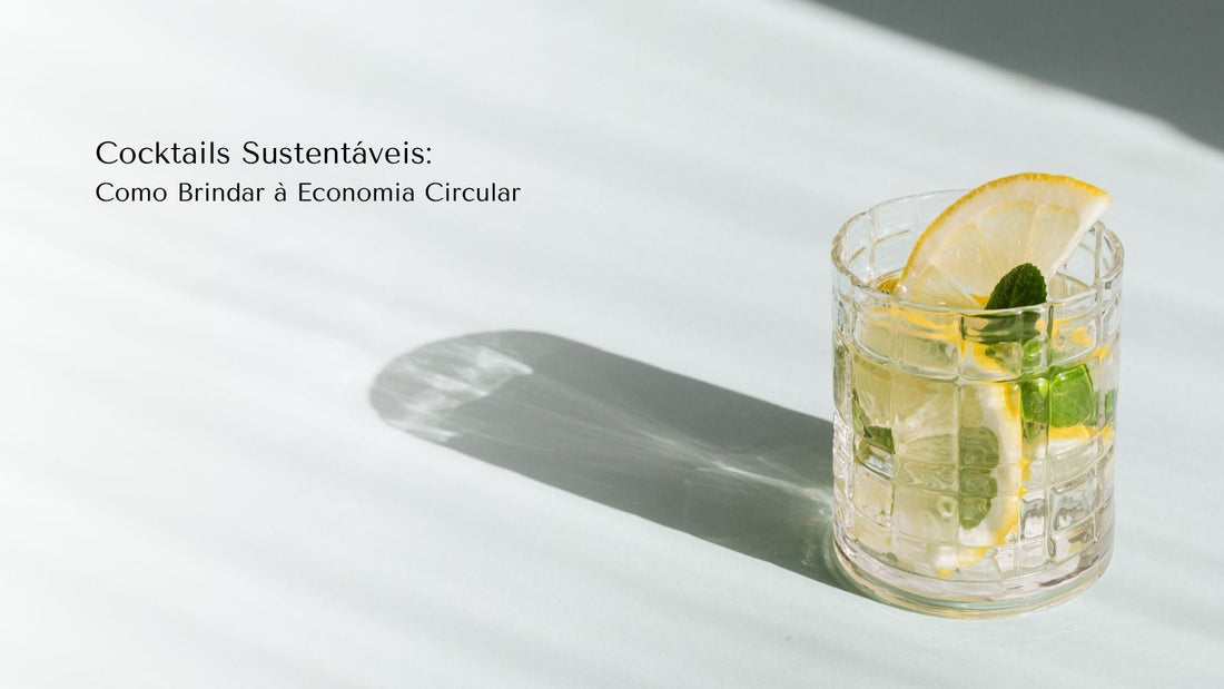 Cocktails Sustentáveis: Como Brindar à Economia Circular